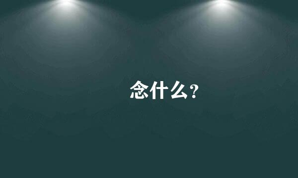 罖亼念什么？