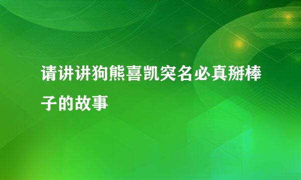 请讲讲狗熊喜凯突名必真掰棒子的故事