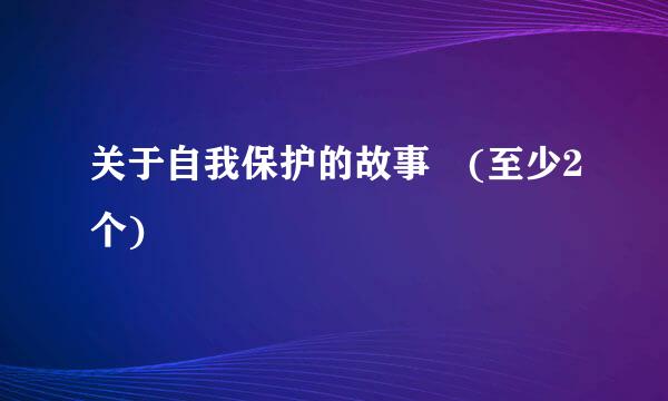 关于自我保护的故事 (至少2个)