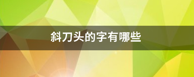 斜刀头来自的字有哪些