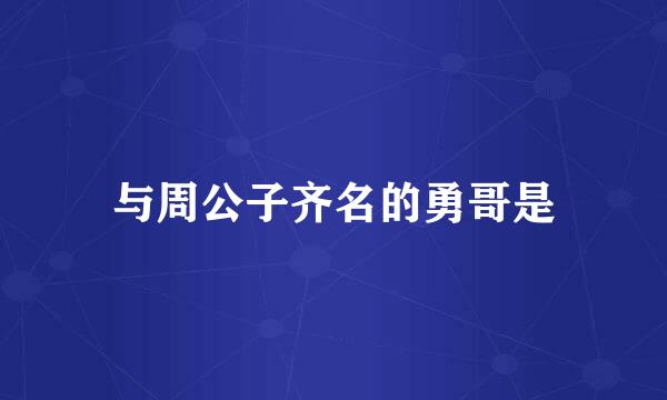 与周公子齐名的勇哥是