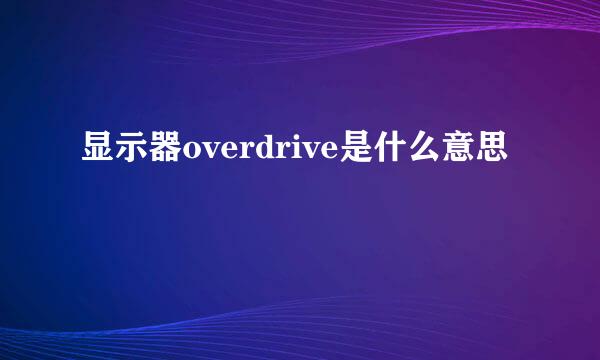 显示器overdrive是什么意思