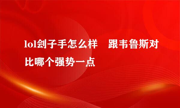 lol刽子手怎么样 跟韦鲁斯对比哪个强势一点