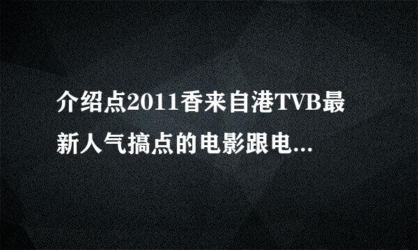 介绍点2011香来自港TVB最新人气搞点的电影跟电视剧~~