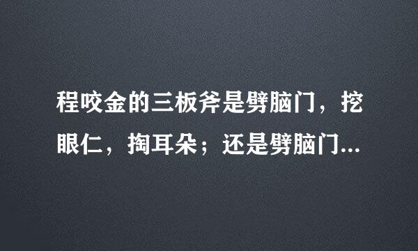 程咬金的三板斧是劈脑门，挖眼仁，掏耳朵；还是劈脑门，小鬼剔牙，掏耳朵？