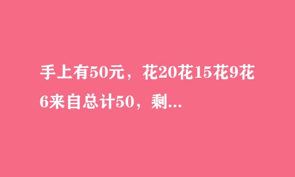 手上有50元，花20花15花9花6来自总计50，剩余的30360问答，15，6，0总计51 为季仍一啊支什么多出了一块钱?