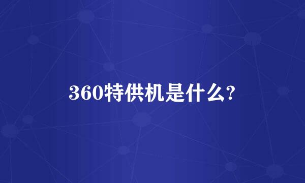 360特供机是什么?