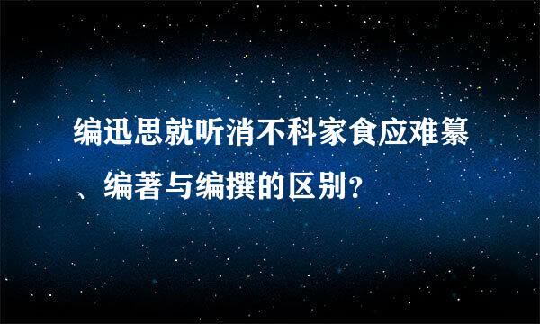 编迅思就听消不科家食应难纂、编著与编撰的区别？