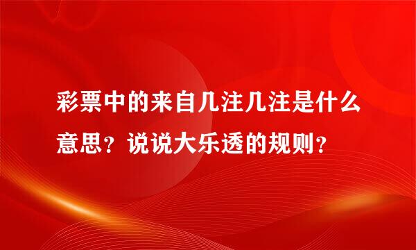 彩票中的来自几注几注是什么意思？说说大乐透的规则？