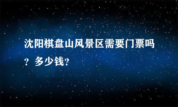 沈阳棋盘山风景区需要门票吗？多少钱？