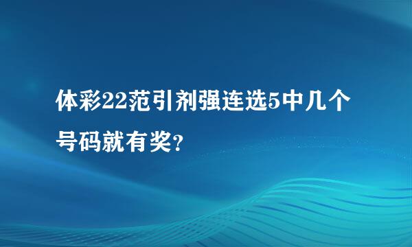 体彩22范引剂强连选5中几个号码就有奖？