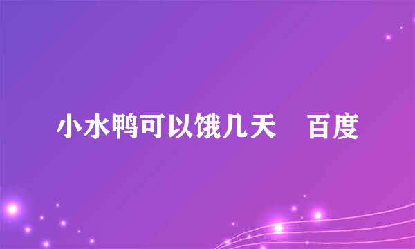 小水鸭可以饿几天 百度