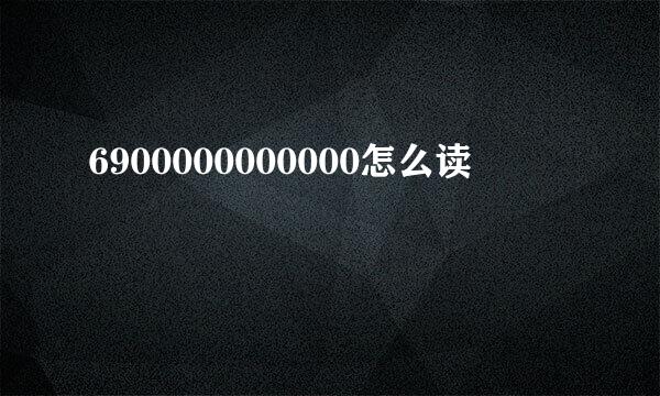 6900000000000怎么读