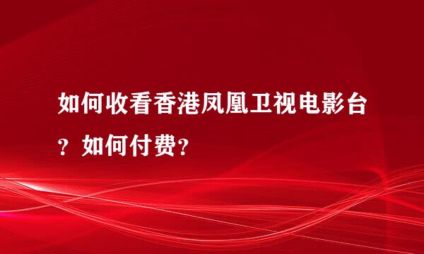 如何收看香港凤凰卫视电影台？如何付费？