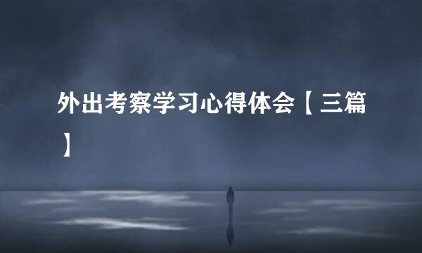 外出考察学习心得体会【三篇】