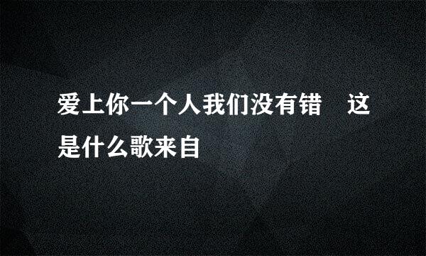 爱上你一个人我们没有错 这是什么歌来自