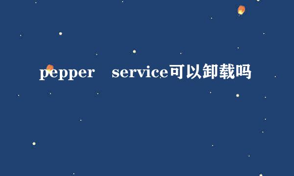 pepper service可以卸载吗