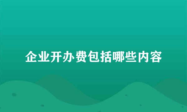 企业开办费包括哪些内容