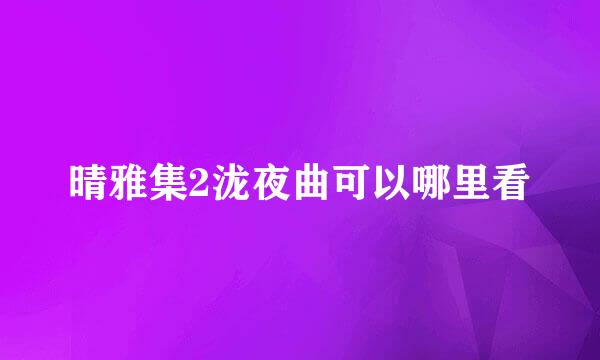 晴雅集2泷夜曲可以哪里看