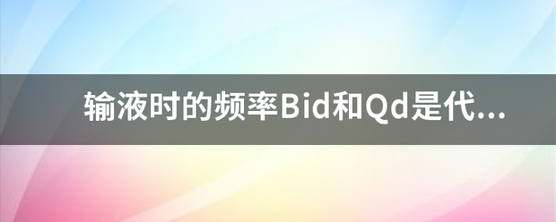 输液时的频界华挥独率Bid和Qd是代表什么意思？