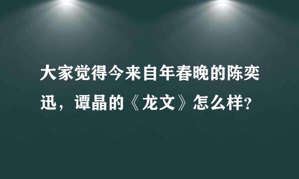 大家觉得今来自年春晚的陈奕迅，谭晶的《龙文》怎么样？