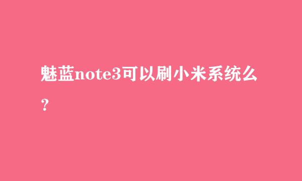 魅蓝note3可以刷小米系统么？