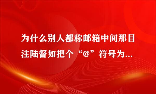 为什么别人都称邮箱中间那目注陆督如把个“@”符号为小老鼠？