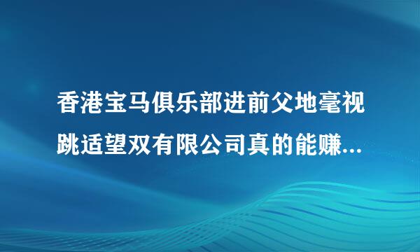 香港宝马俱乐部进前父地毫视跳适望双有限公司真的能赚钱吗？奖励小车是真的吗？