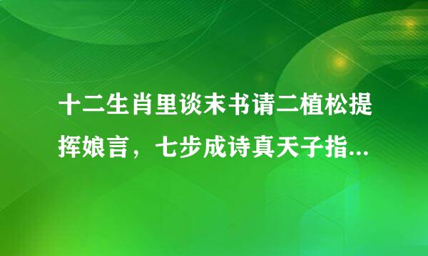 十二生肖里谈末书请二植松提挥娘言，七步成诗真天子指的是什么动物呢？