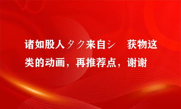 诸如股人タク来自シー获物这类的动画，再推荐点，谢谢