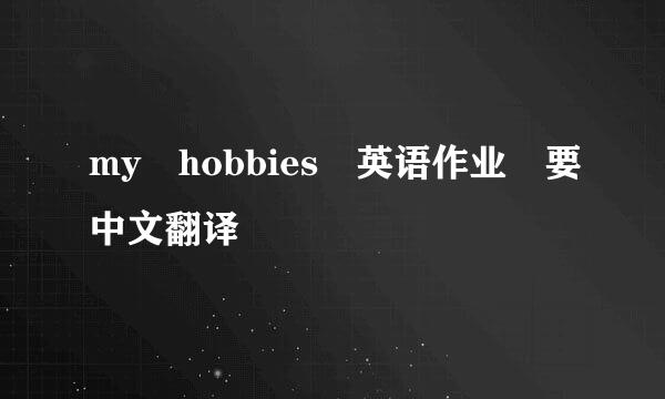 my hobbies 英语作业 要中文翻译