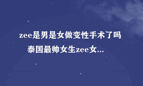 zee是男是女做变性手术了吗 泰国最帅女生zee女友是谁个人资料