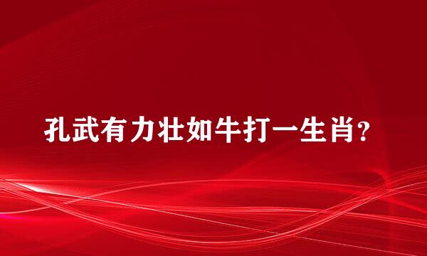 孔武有力壮如牛打一生肖？