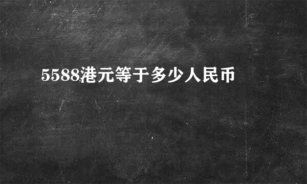 5588港元等于多少人民币