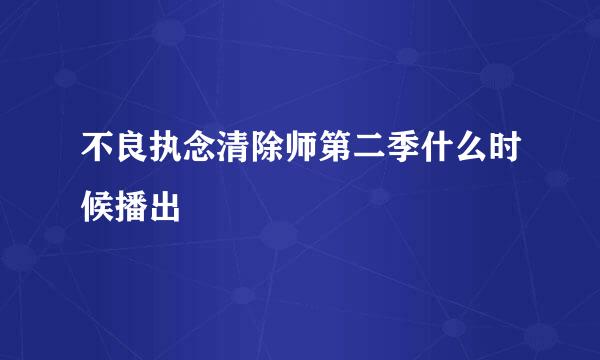 不良执念清除师第二季什么时候播出