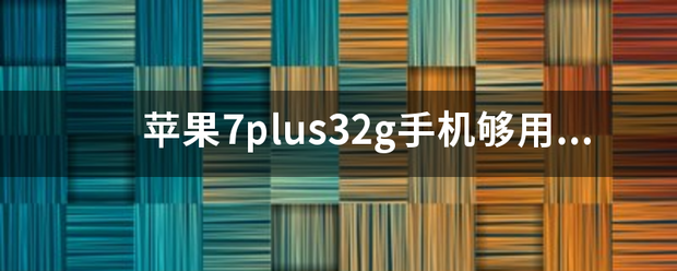 苹果7p吧lus32g手机够用吗？