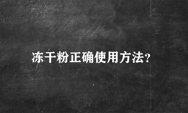 冻干粉正确使用方法？