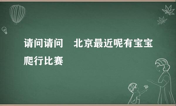 请问请问 北京最近呢有宝宝爬行比赛