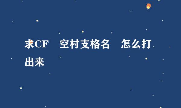 求CF 空村支格名 怎么打出来