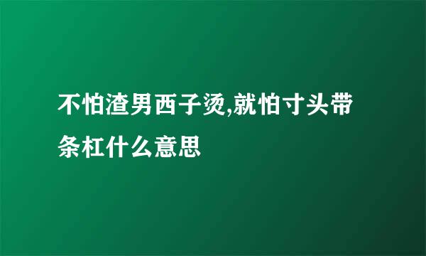 不怕渣男西子烫,就怕寸头带条杠什么意思