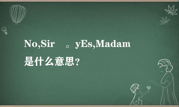 No,Sir 。yEs,Madam  是什么意思？