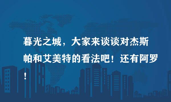 暮光之城，大家来谈谈对杰斯帕和艾美特的看法吧！还有阿罗！