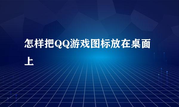 怎样把QQ游戏图标放在桌面上