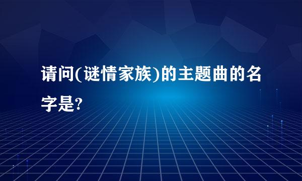 请问(谜情家族)的主题曲的名字是?