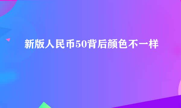 新版人民币50背后颜色不一样