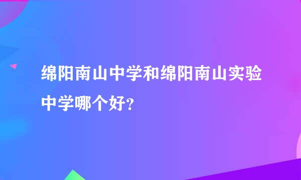 绵阳南山中学和绵阳南山实验中学哪个好？