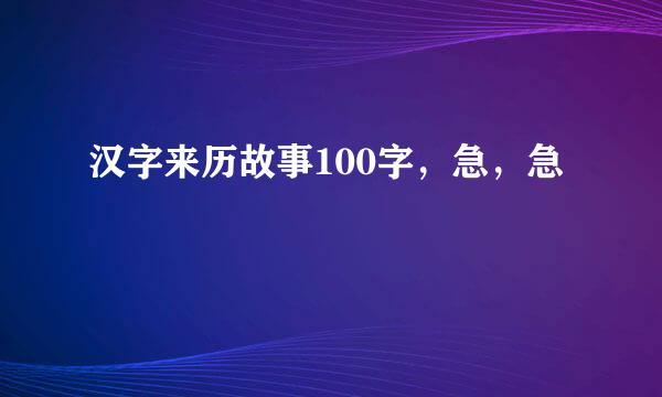 汉字来历故事100字，急，急