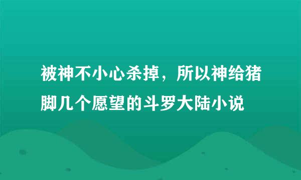 被神不小心杀掉，所以神给猪脚几个愿望的斗罗大陆小说