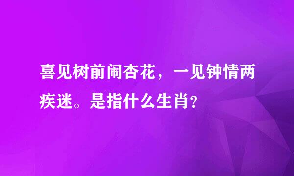 喜见树前闹杏花，一见钟情两疾迷。是指什么生肖？