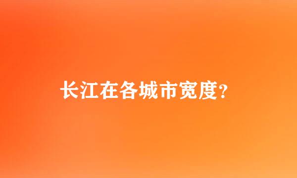 长江在各城市宽度？